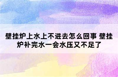 壁挂炉上水上不进去怎么回事 壁挂炉补完水一会水压又不足了